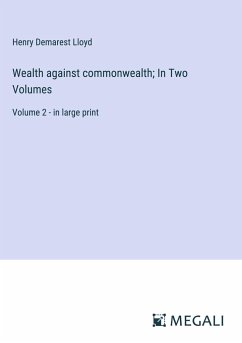 Wealth against commonwealth; In Two Volumes - Lloyd, Henry Demarest