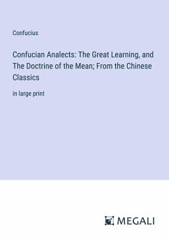 Confucian Analects: The Great Learning, and The Doctrine of the Mean; From the Chinese Classics - Confucius