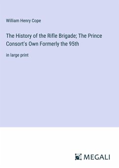 The History of the Rifle Brigade; The Prince Consort's Own Formerly the 95th - Cope, William Henry