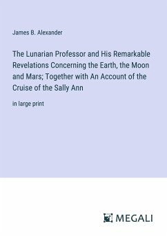 The Lunarian Professor and His Remarkable Revelations Concerning the Earth, the Moon and Mars; Together with An Account of the Cruise of the Sally Ann - Alexander, James B.