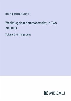 Wealth against commonwealth; In Two Volumes - Lloyd, Henry Demarest