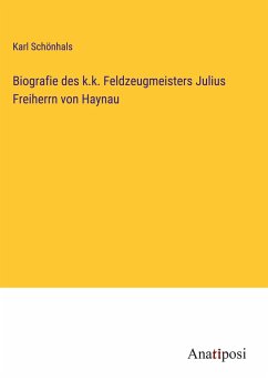 Biografie des k.k. Feldzeugmeisters Julius Freiherrn von Haynau - Schönhals, Karl