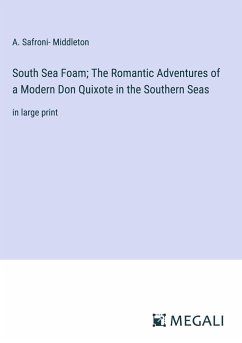 South Sea Foam; The Romantic Adventures of a Modern Don Quixote in the Southern Seas - Middleton, A. Safroni