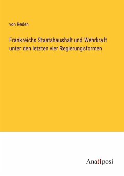 Frankreichs Staatshaushalt und Wehrkraft unter den letzten vier Regierungsformen - Reden, von