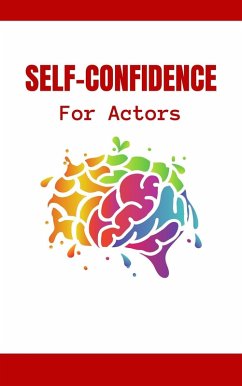 Self-Confidence For Actors: The Complete Guide To Hollywood Survival For Professionals   How To Develop Your Stage Presence And Self-Confidence To Become A Star (eBook, ePUB) - Montoya, Kid