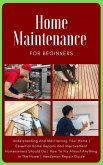 Home Maintenance For Beginners: The Complete Step-By-Step Guide To Understanding And Maintaining Your Home   Essential Home Repairs And Improvement Homeowners Should Do   Handyman Repair Guide (eBook, ePUB)