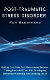 Post-Traumatic Stress Disorder For Beginners: The Complete Guide To Getting Over Your Past, Overcoming Trauma, Taking Control Of Your Life, Developing Emotional Wellbeing, And Excelling In Life (eBook, ePUB)