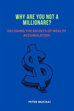 Why Are You Not A Millionaire? Decoding the Secrets of Wealth Accumulation (eBook, ePUB) - Muchai, Peter