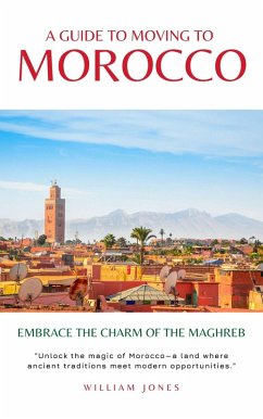 A Guide to Moving to Morocco: Embrace the Charm of the Maghreb (eBook, ePUB) - Jones, William