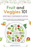 Fruit and Veggies 101 - Vegetable Companion Planting: Companion Guide On How To Grow Vegetables Using Essential, Organic & Sustainable Gardening Strategies (eBook, ePUB)