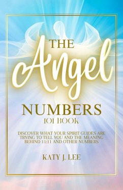 The Angel Numbers 101 Book: Discover What Your Spirit Guides Are Trying to Tell You and The Meaning Behind 11:11 And Other Numbers (eBook, ePUB) - Lee, Katy J.