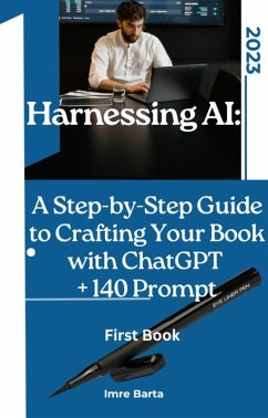 Harnessing AI: A Step-by-Step Guide to Crafting Your Book with ChatGPT + 140 prompt (eBook, ePUB) - Barta, Imre