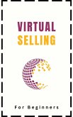 Virtual Selling For Beginners: A Practical Guide On Leveraging Video, Technology, and Virtual Communication Channels To Build Relationships, Engage Remote Buyers, Win Sales and Close Deals Effectively (eBook, ePUB)
