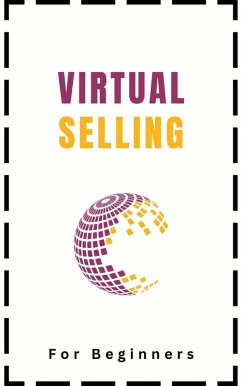 Virtual Selling For Beginners: A Practical Guide On Leveraging Video, Technology, and Virtual Communication Channels To Build Relationships, Engage Remote Buyers, Win Sales and Close Deals Effectively (eBook, ePUB) - Montoya, Kid