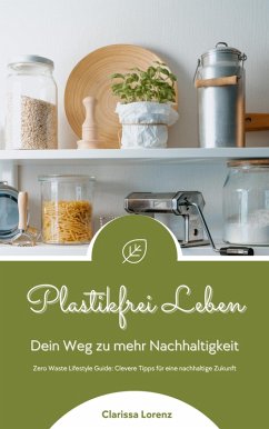 Plastikfrei Leben: Dein Weg zu mehr Nachhaltigkeit (Zero Waste Lifestyle Guide: Clevere Tipps für eine nachhaltige Zukunft) (eBook, ePUB) - Lorenz, Clarissa