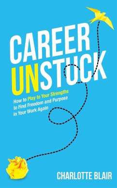 Career Unstuck: How to Play to Your Strengths to Find Freedom and Purpose in Your Work Again (eBook, ePUB) - Blair, Charlotte