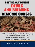 Casting Out Demons, Devils And Breaking Demonic Curses: 120 Violent Prayers For Destroying Evil Manipulations And Commanding Favors And Breakthrough Into Your Life (eBook, ePUB)