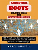 Ancestral Roots, Breaking Hexes And Generational Curses: 100 Prophetic Dangerous Prayers For Total Deliverance And Release Of Detained Blessings (eBook, ePUB)
