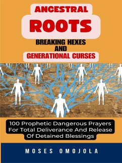 Ancestral Roots, Breaking Hexes And Generational Curses: 100 Prophetic Dangerous Prayers For Total Deliverance And Release Of Detained Blessings (eBook, ePUB) - Omojola, Moses