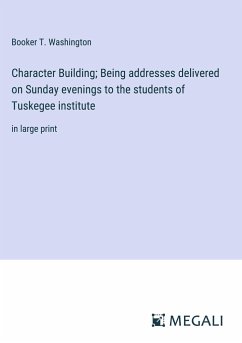 Character Building; Being addresses delivered on Sunday evenings to the students of Tuskegee institute - Washington, Booker T.