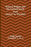 Richard Wagner and His Poetical Work, from &quote;Rienzi&quote; to &quote;Parsifal&quote;