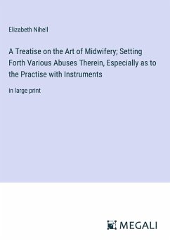 A Treatise on the Art of Midwifery; Setting Forth Various Abuses Therein, Especially as to the Practise with Instruments - Nihell, Elizabeth