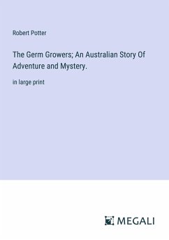 The Germ Growers; An Australian Story Of Adventure and Mystery. - Potter, Robert