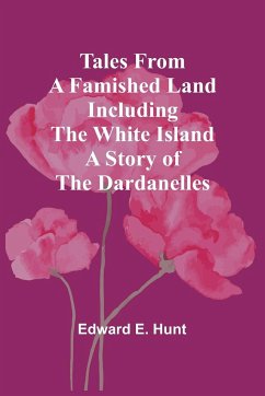 Tales from a Famished Land Including The White Island-A Story of the Dardanelles - Hunt, Edward E.