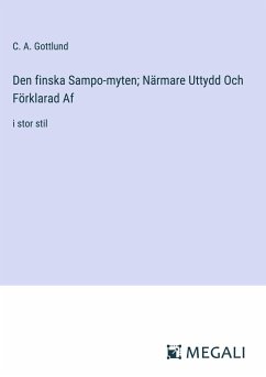 Den finska Sampo-myten; Närmare Uttydd Och Förklarad Af - Gottlund, C. A.