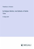 he Belgian Mother; And Ballads of Battle Time