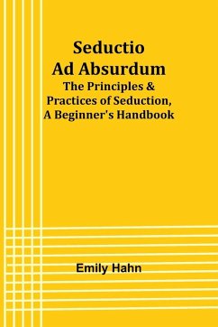 Seductio Ad Absurdum; The Principles & Practices of Seduction, A Beginner's Handbook - Hahn, Emily