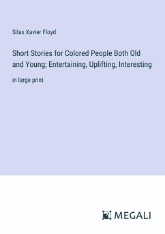 Short Stories for Colored People Both Old and Young; Entertaining, Uplifting, Interesting - Floyd, Silas Xavier