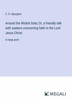 Around the Wicket Gate; Or, a friendly talk with seekers concerning faith in the Lord Jesus Christ - Spurgeon, C. H.