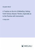 A Treatise on the Art of Midwifery; Setting Forth Various Abuses Therein, Especially as to the Practise with Instruments