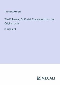 The Following Of Christ; Translated from the Original Latin - A'Kempis, Thomas