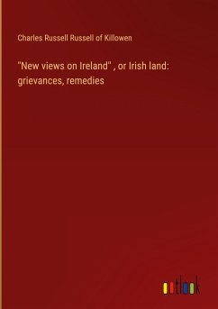 &quote;New views on Ireland&quote; , or Irish land: grievances, remedies