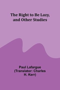 The Right to Be Lazy, and Other Studies - Lafargue, Paul