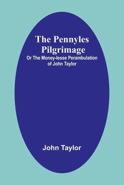 The Pennyles Pilgrimage; Or The Money-lesse Perambulation of John Taylor - Taylor, John