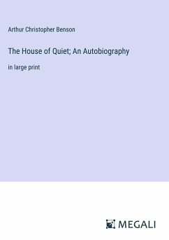 The House of Quiet; An Autobiography - Benson, Arthur Christopher