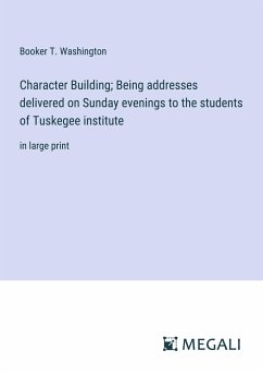 Character Building; Being addresses delivered on Sunday evenings to the students of Tuskegee institute - Washington, Booker T.