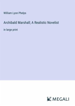 Archibald Marshall; A Realistic Novelist - Phelps, William Lyon