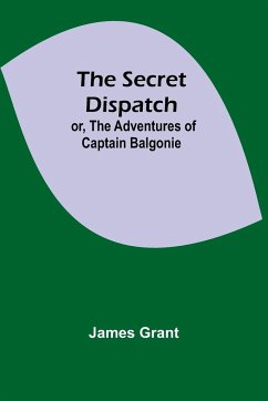 The Secret Dispatch; or, The Adventures of Captain Balgonie - Grant, James