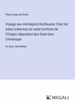 Voyage aux montagnes Rocheuses; Chez les tribus indiennes du vaste territoire de l'Orégon dépendant des Etats-Unis d'Amérique - Smet, Pierre-Jean De