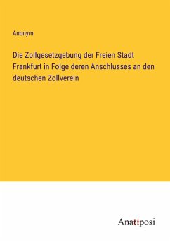 Die Zollgesetzgebung der Freien Stadt Frankfurt in Folge deren Anschlusses an den deutschen Zollverein - Anonym