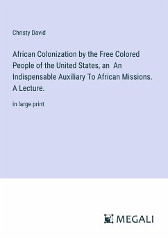 African Colonization by the Free Colored People of the United States, an An Indispensable Auxiliary To African Missions. A Lecture. - David, Christy
