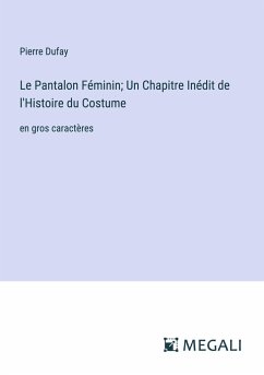 Le Pantalon Féminin; Un Chapitre Inédit de l'Histoire du Costume - Dufay, Pierre