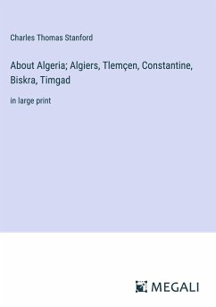 About Algeria; Algiers, Tlemçen, Constantine, Biskra, Timgad - Stanford, Charles Thomas