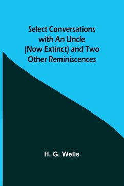 Select Conversations with an Uncle (Now Extinct) and Two Other Reminiscences - Wells, H. G.