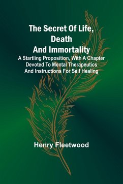 The Secret of Life, Death and Immortality ;A startling proposition, with a chapter devoted to mental therapeutics and instructions for self healing - Fleetwood, Henry