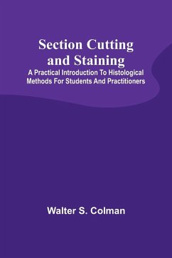 Section Cutting and Staining; A practical introduction to histological methods for students and practitioners - Colman, Walter S.